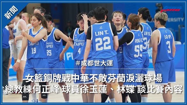 【成都世大運】女籃銅牌戰中華不敵芬蘭淚灑球場 總教練何正峰 球員徐玉蓮、林蝶 談比賽內容