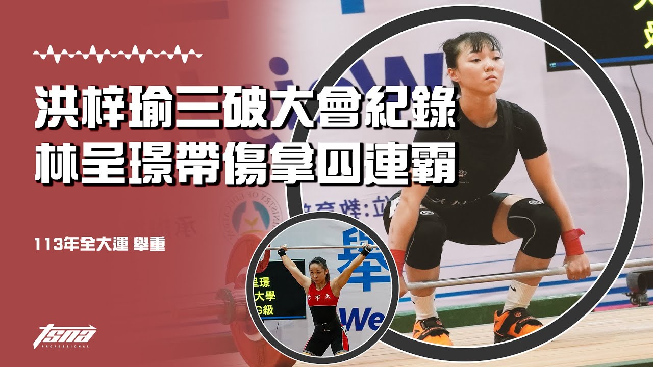【全大運舉重】洪梓瑜抓舉、挺舉、總和全破大會紀錄，「小可愛」林呈璟帶傷上陣再摘金奪四連霸