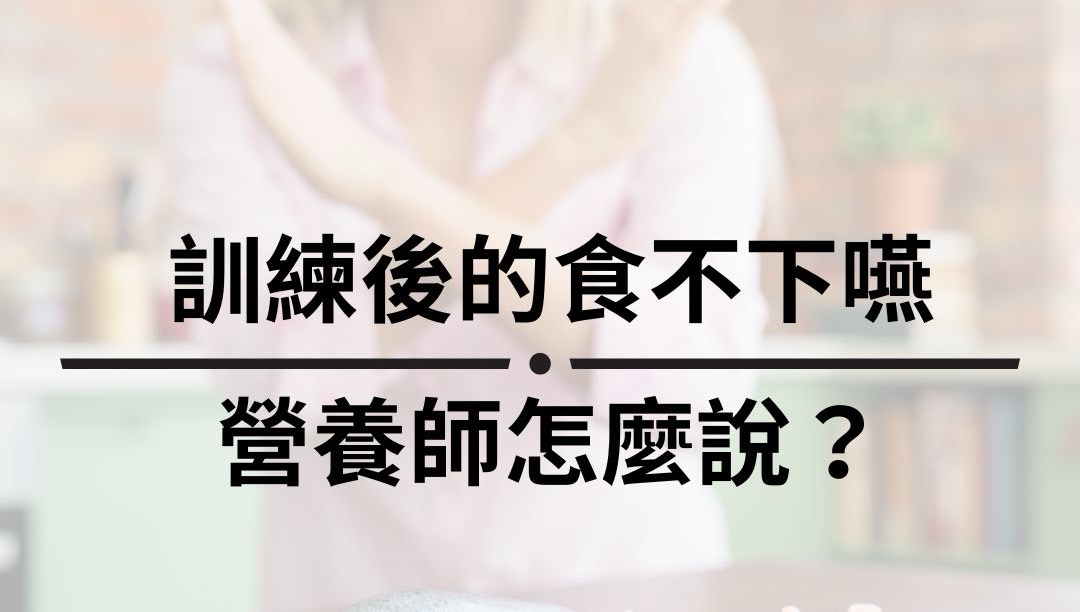 訓練後的食不下嚥 營養師怎麼說？