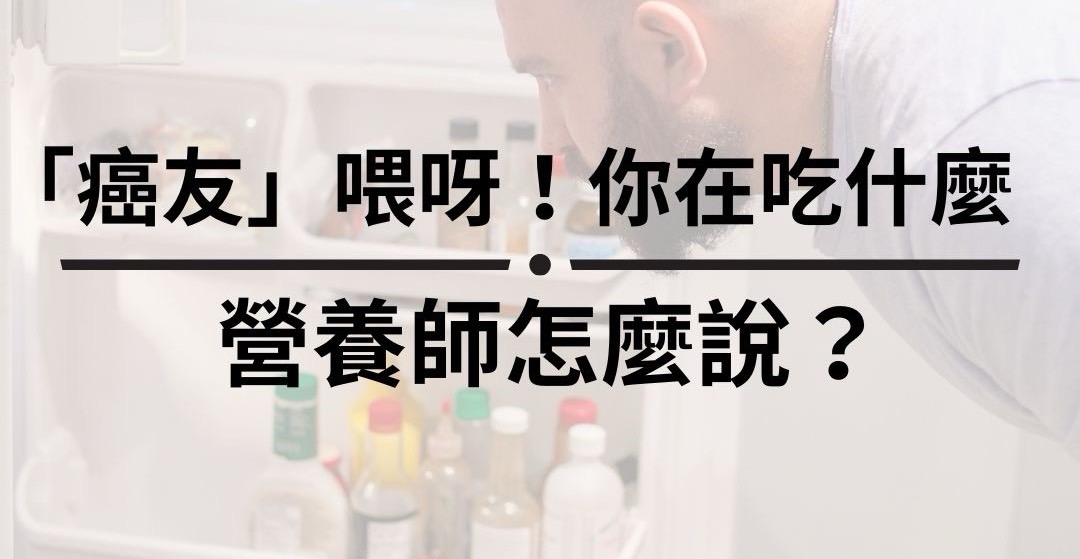 「癌友」喂呀！你在吃什麼？ 營養師怎麼說？